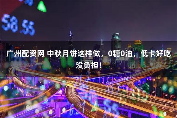 广州配资网 中秋月饼这样做，0糖0油，低卡好吃没负担！