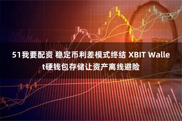 51我要配资 稳定币利差模式终结 XBIT Wallet硬钱包存储让资产离线避险