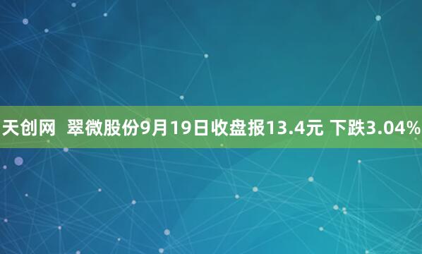 天创网  翠微股份9月19日收盘报13.4元 下跌3.04%