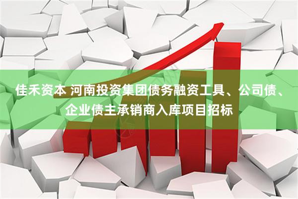 佳禾资本 河南投资集团债务融资工具、公司债、企业债主承销商入库项目招标