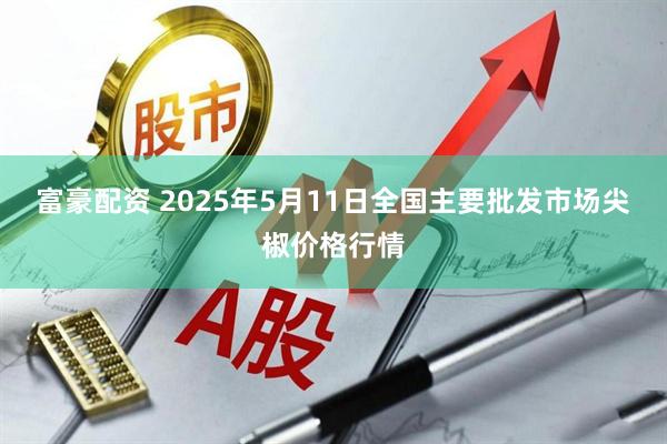 富豪配资 2025年5月11日全国主要批发市场尖椒价格行情