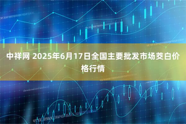 中祥网 2025年6月17日全国主要批发市场茭白价格行情