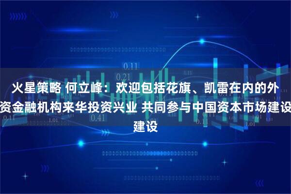 火星策略 何立峰：欢迎包括花旗、凯雷在内的外资金融机构来华投资兴业 共同参与中国资本市场建设