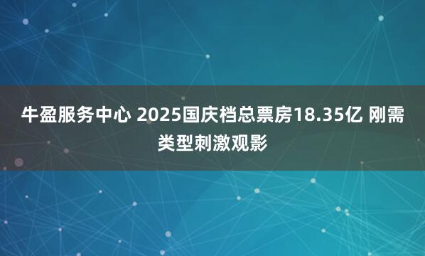 牛盈服务中心 2025国庆档总票房18.35亿 刚需类型刺激观影