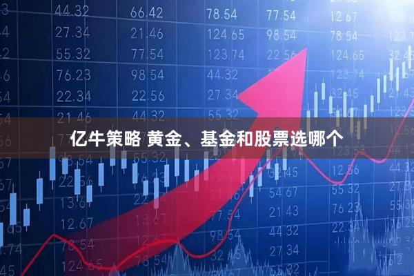 亿牛策略 黄金、基金和股票选哪个