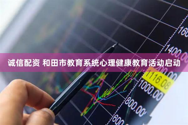 诚信配资 和田市教育系统心理健康教育活动启动