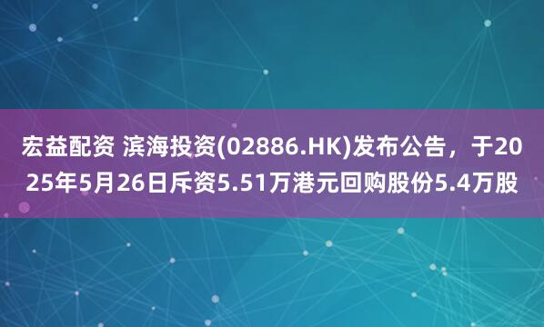 宏益配资 滨海投资(02886.HK)发布公告，于2025年5月26日斥资5.51万港元回购股份5.4万股