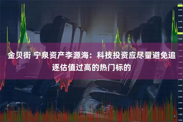 金贝街 宁泉资产李源海：科技投资应尽量避免追逐估值过高的热门标的