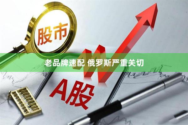 老品牌速配 俄罗斯严重关切