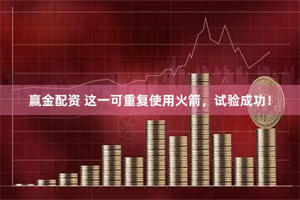 赢金配资 这一可重复使用火箭，试验成功！