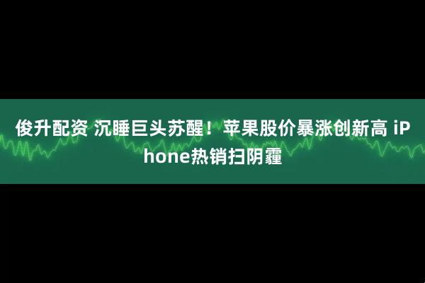 俊升配资 沉睡巨头苏醒！苹果股价暴涨创新高 iPhone热销扫阴霾