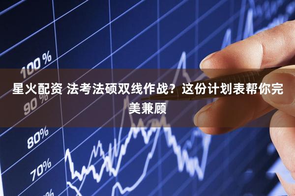 星火配资 法考法硕双线作战？这份计划表帮你完美兼顾