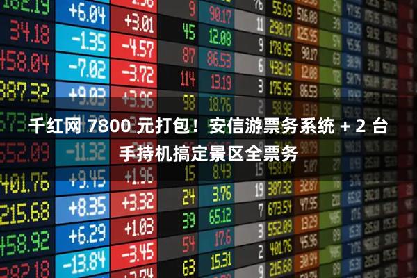 千红网 7800 元打包！安信游票务系统 + 2 台手持机搞定景区全票务