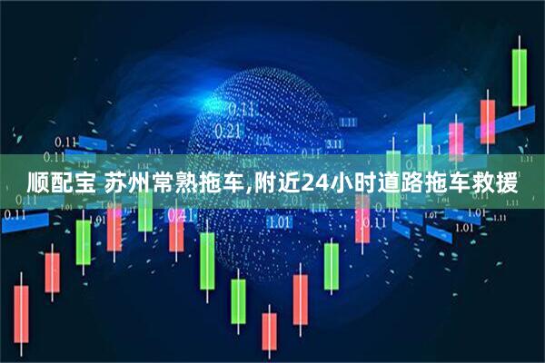 顺配宝 苏州常熟拖车,附近24小时道路拖车救援