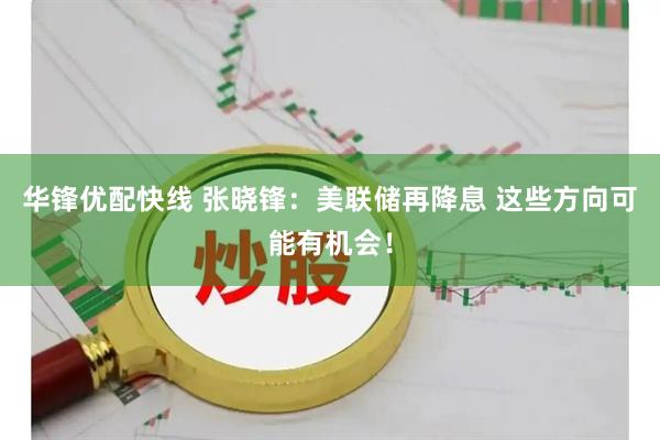 华锋优配快线 张晓锋：美联储再降息 这些方向可能有机会！