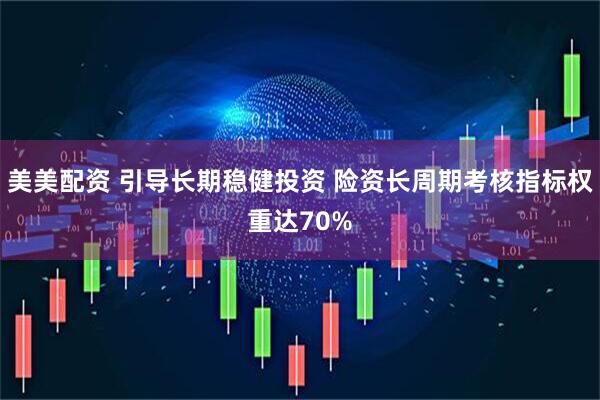美美配资 引导长期稳健投资 险资长周期考核指标权重达70%